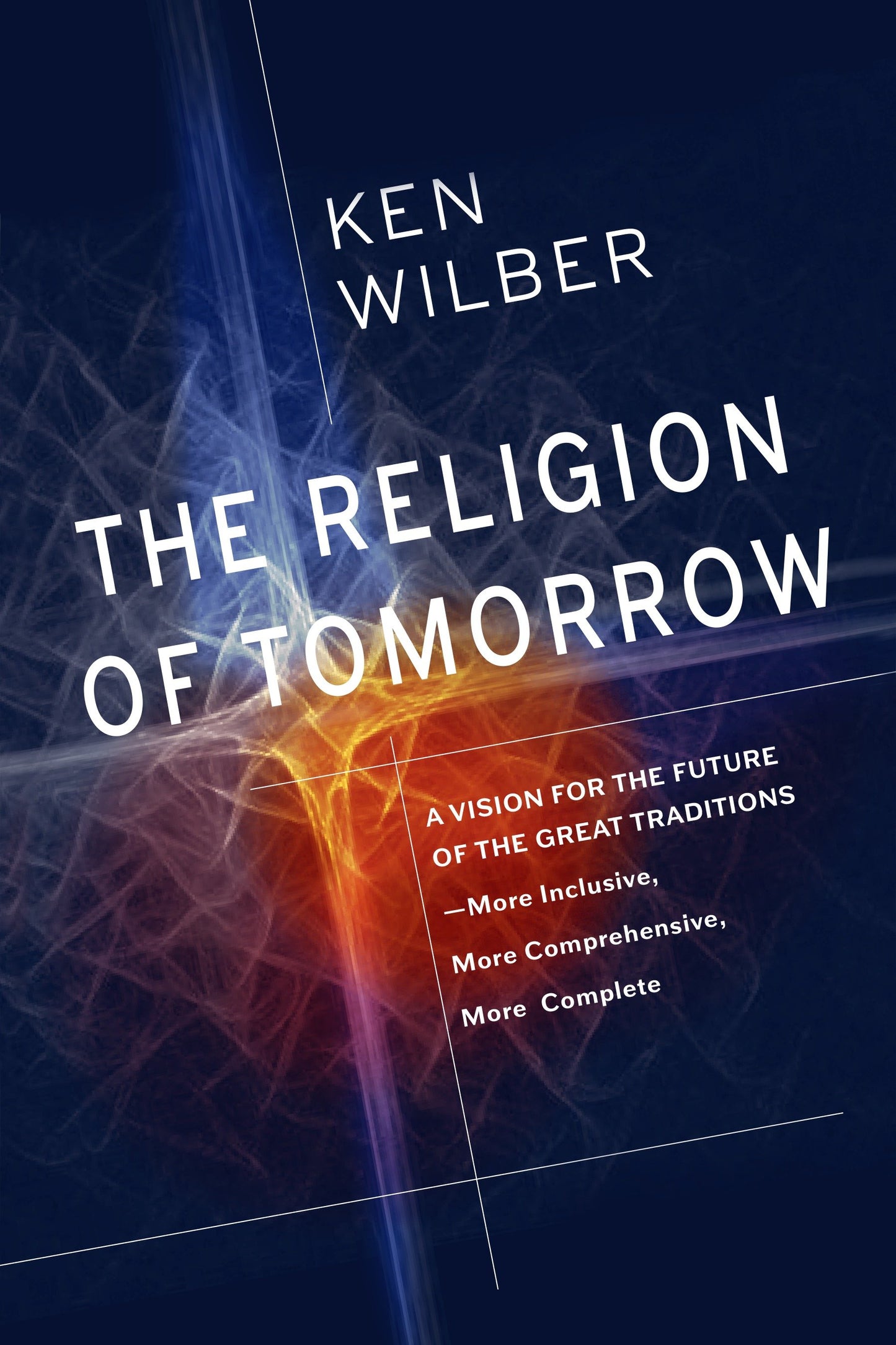 The Religion of Tomorrow - A Vision for the Future of the Great Traditions--More Inclusive, More Comprehensive, More Complete