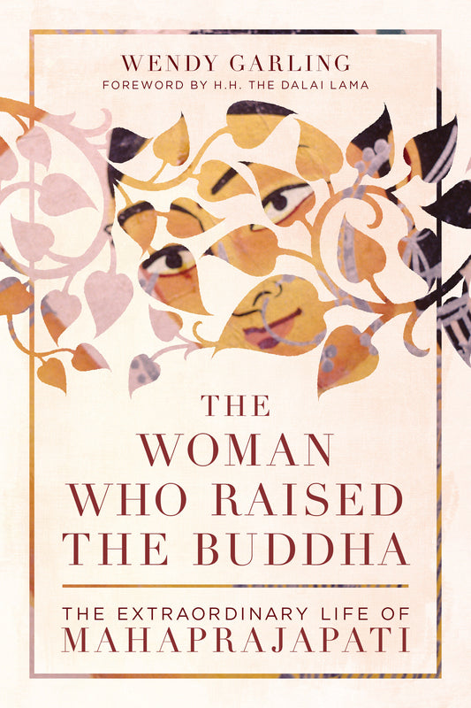 The Woman Who Raised the Buddha - The Extraordinary Life of Mahaprajapati