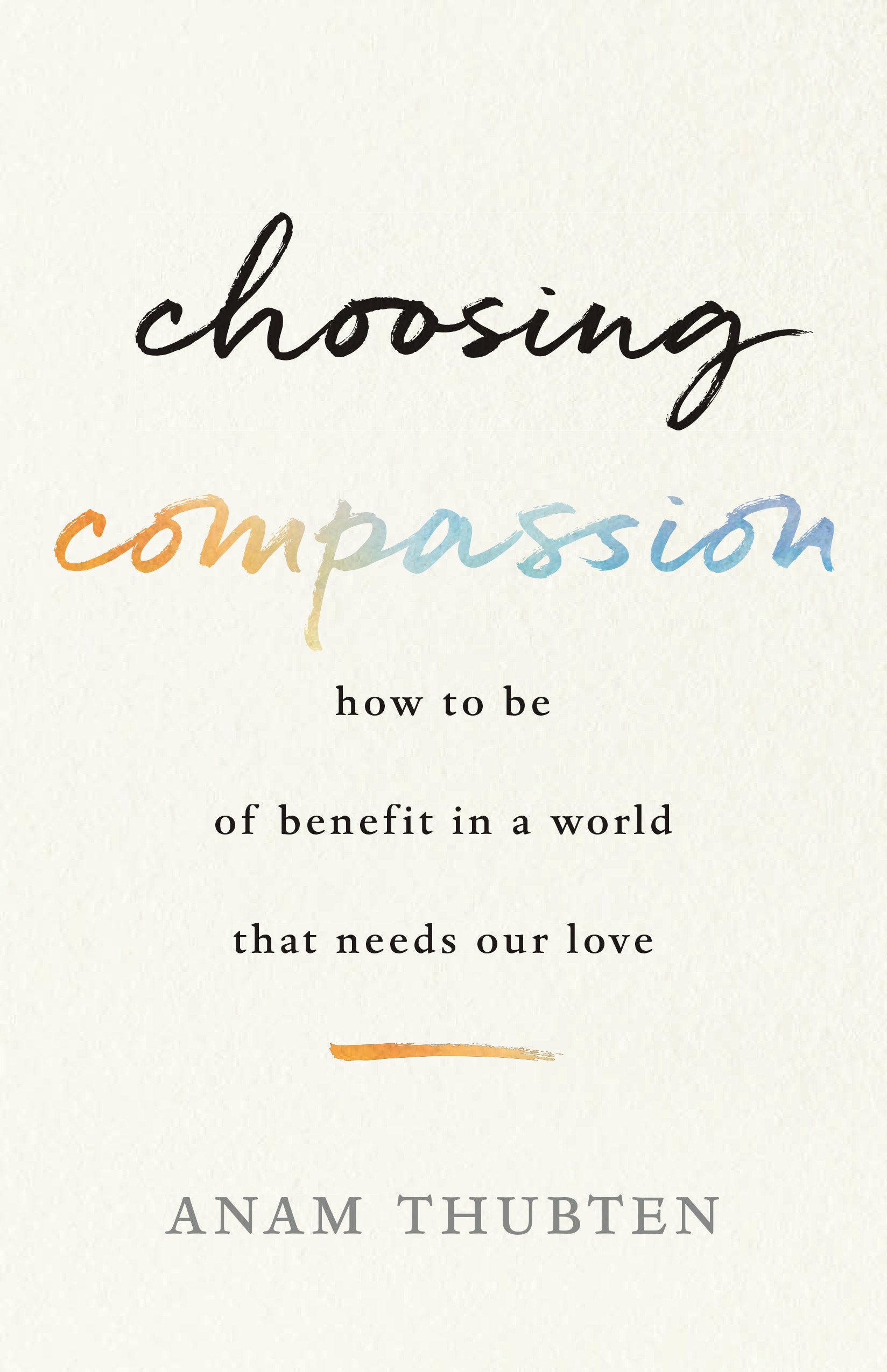 Choosing Compassion - How to Be of Benefit in a World That Needs Our Love