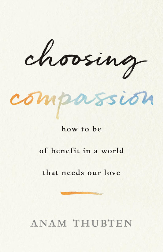 Choosing Compassion - How to Be of Benefit in a World That Needs Our Love