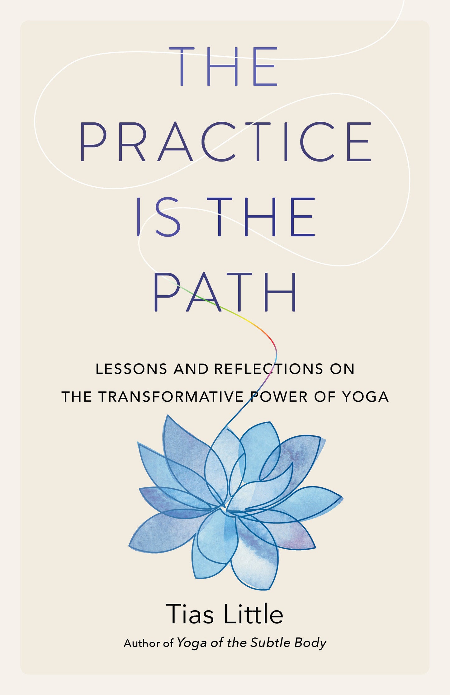 The Practice Is the Path - Lessons and Reflections on the Transformative Power of Yoga