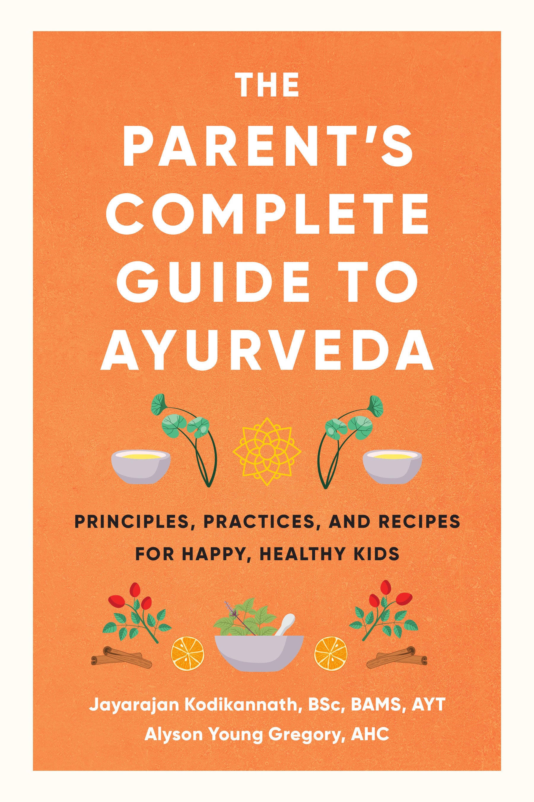 The Parent's Complete Guide to Ayurveda - Principles, Practices, and Recipes for Happy, Healthy Kids