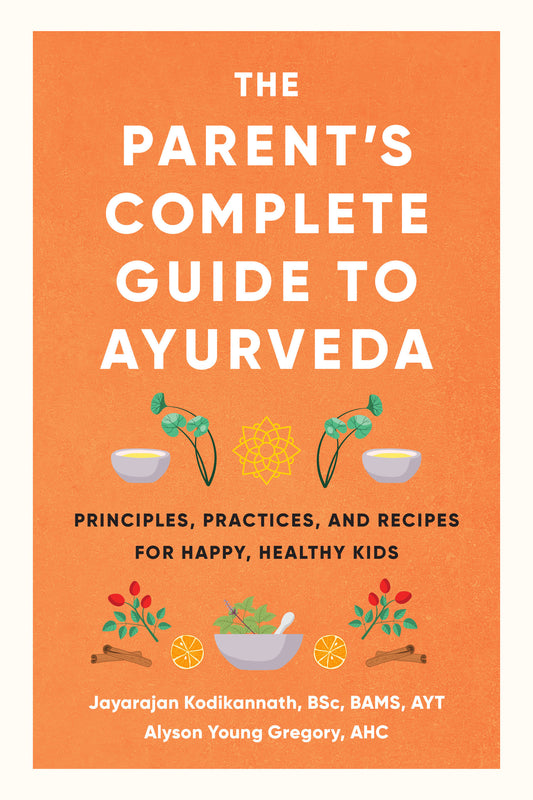 The Parent's Complete Guide to Ayurveda - Principles, Practices, and Recipes for Happy, Healthy Kids