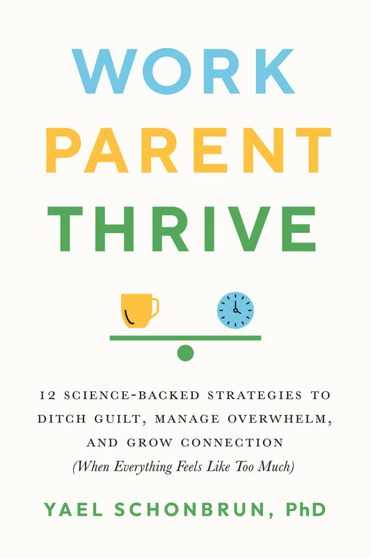 Work, Parent, Thrive - 12 Science-Backed Strategies to Ditch Guilt, Manage Overwhelm, and Grow Connection (When Everything Feels Like Too Much)
