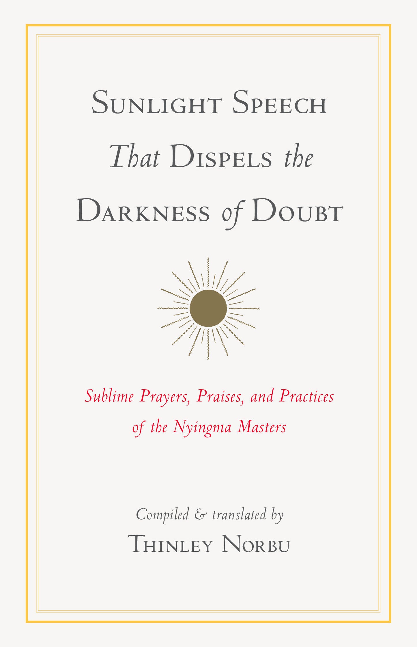 Sunlight Speech That Dispels the Darkness of Doubt - Sublime Prayers, Praises, and Practices of the Nyingma Masters