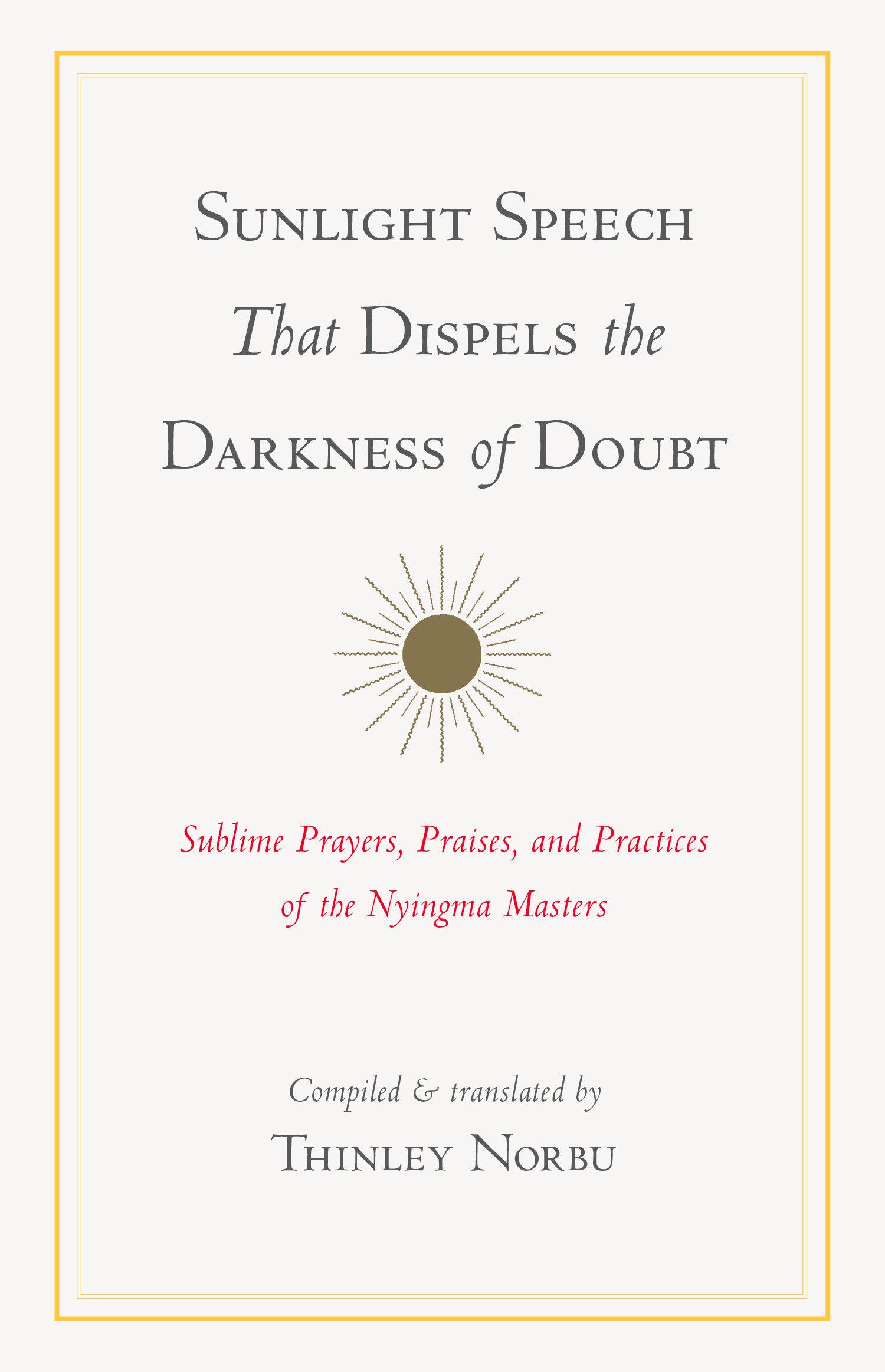 Sunlight Speech That Dispels the Darkness of Doubt - Sublime Prayers, Praises, and Practices of the Nyingma Masters
