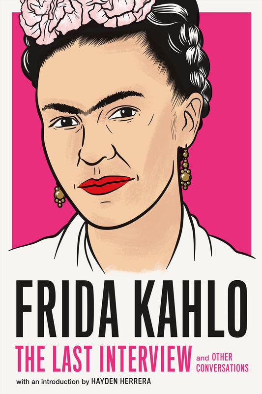Frida Kahlo: The Last Interview - and Other Conversations (The Last Interview Series)