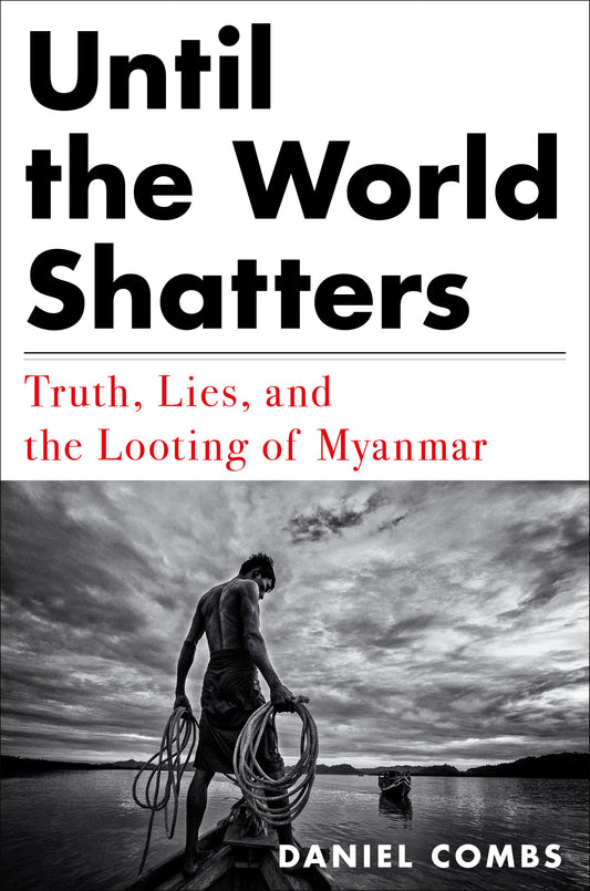 Until the World Shatters - Truth, Lies, and the Looting of Myanmar