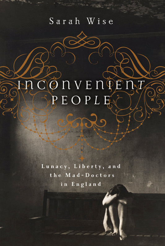 Inconvenient People - Lunacy, Liberty and the Mad-Doctors in England