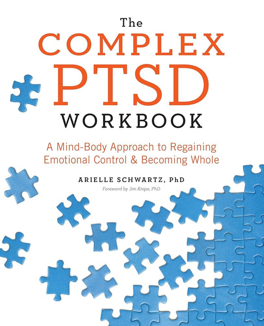 The Complex PTSD Workbook: A Mind-Body Approach to Regaining Emotional Control and Becoming Whole (Healing Complex PTSD) by Arielle Schwartz PhD, Jim Knipe PhD