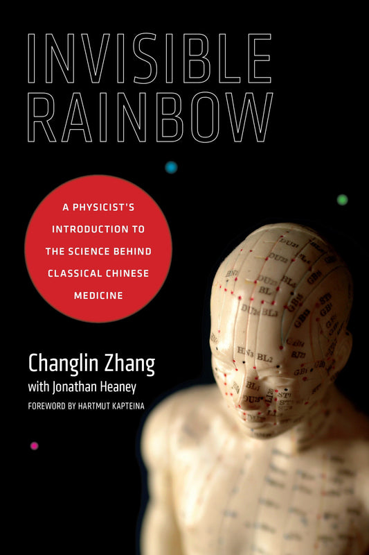 Invisible Rainbow - A Physicist's Introduction to the Science behind Classical Chinese Medicine