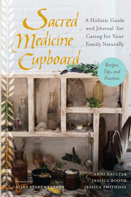 Sacred Medicine Cupboard - A Holistic Guide and Journal for Caring for Your Family Naturally-Recipes, Tips,and Practices