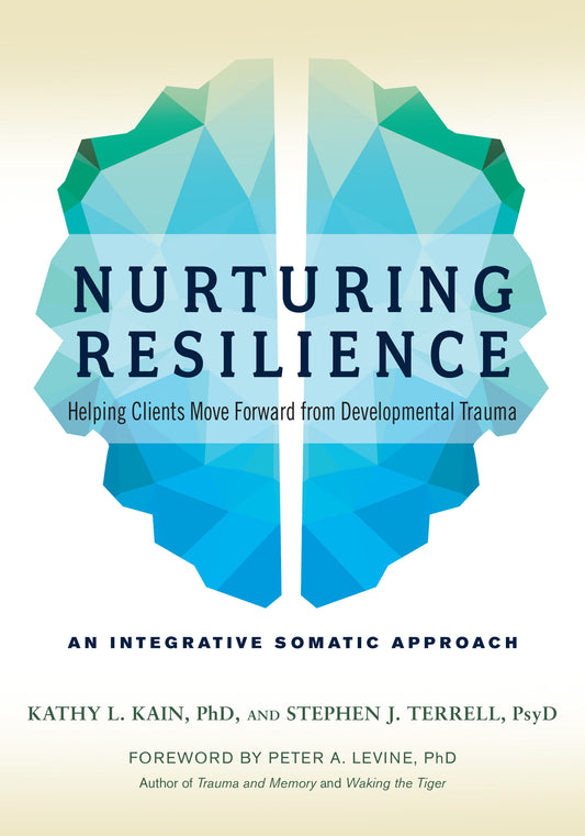 Nurturing Resilience - Helping Clients Move Forward from Developmental Trauma--An Integrative Somatic Approach