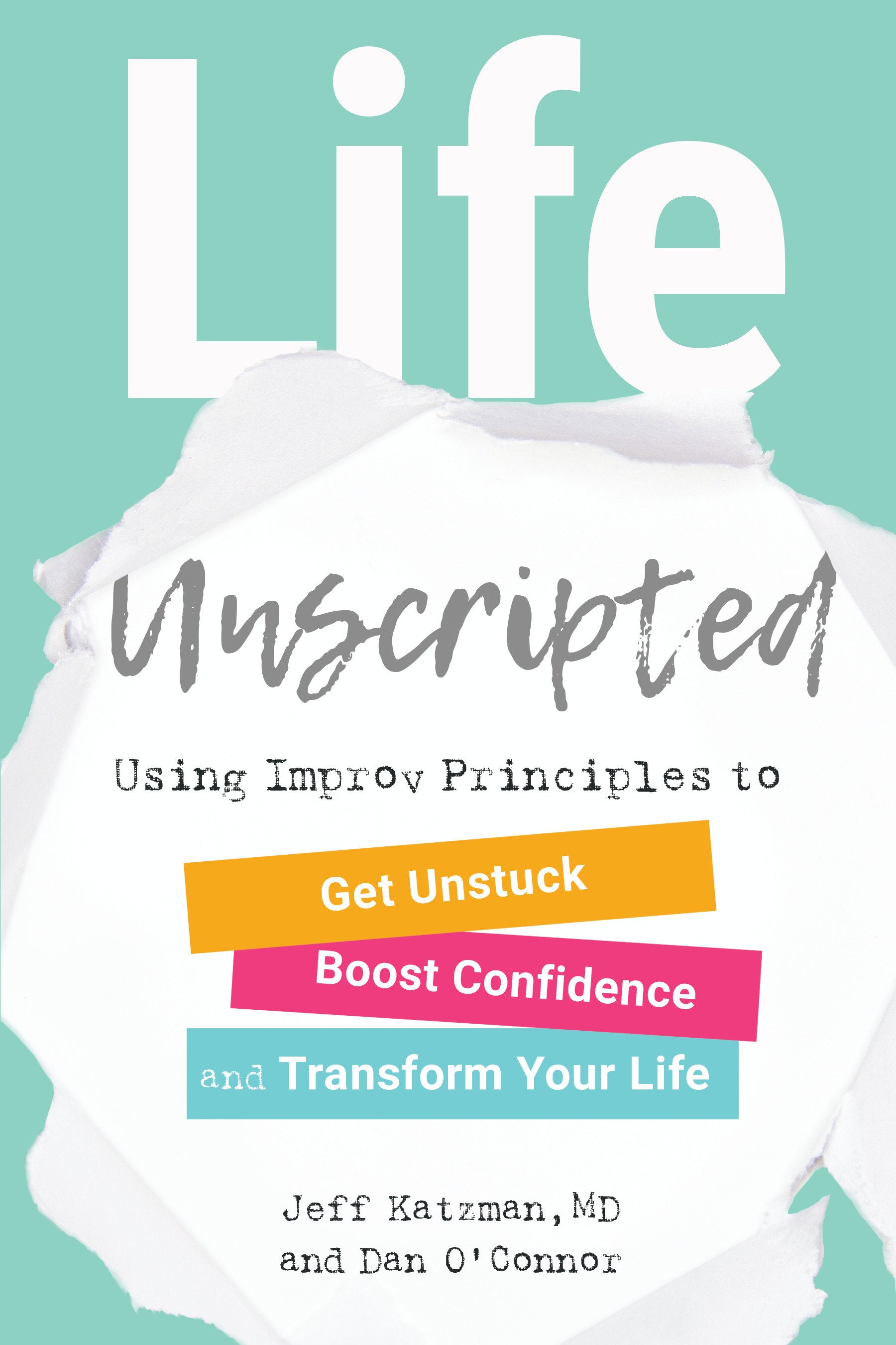 Life Unscripted - Using Improv Principles to Get Unstuck, Boost Confidence, and Transform Your Life