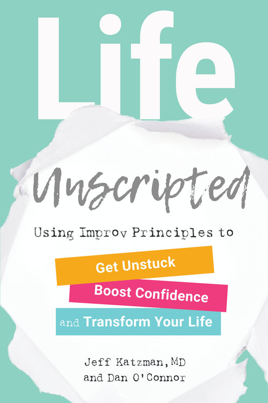 Life Unscripted - Using Improv Principles to Get Unstuck, Boost Confidence, and Transform Your Life