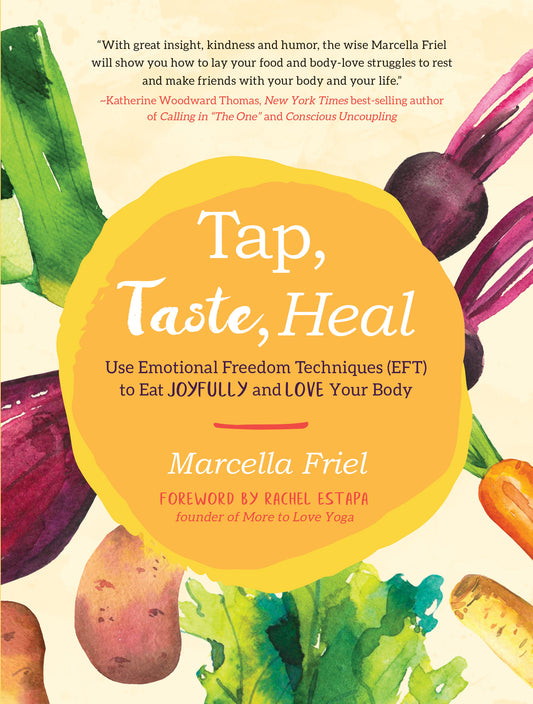 Tap, Taste, Heal - Use Emotional Freedom Techniques (EFT) to Eat Joyfully and Love Your Body