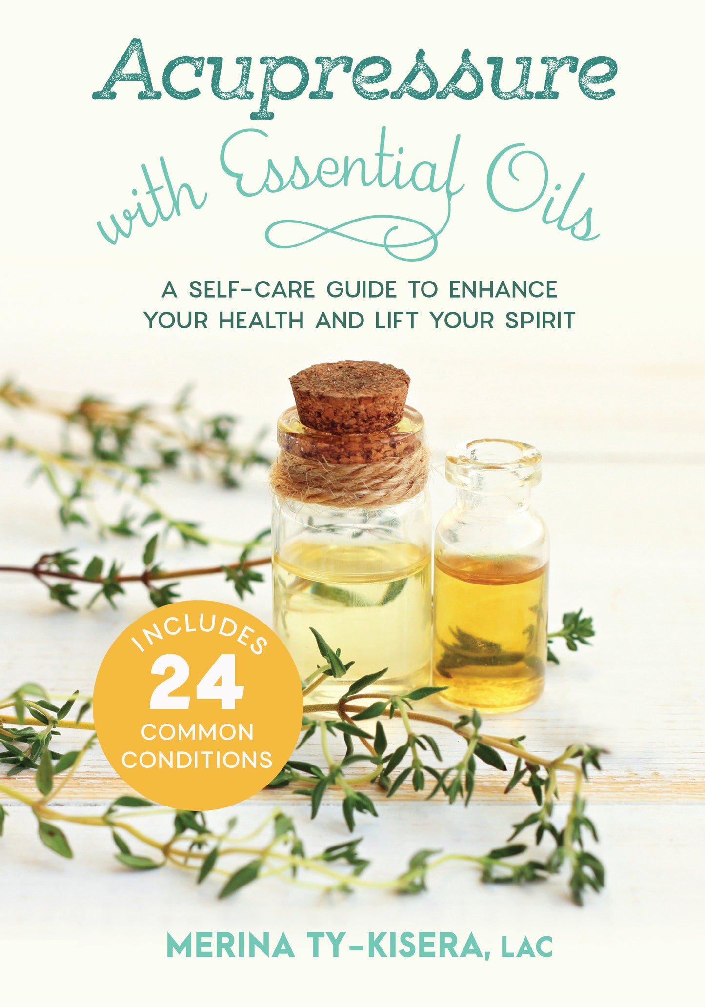 Acupressure with Essential Oils - A Self-Care Guide to Enhance Your Health and Lift Your Spirit--Includes 24 Common Conditions