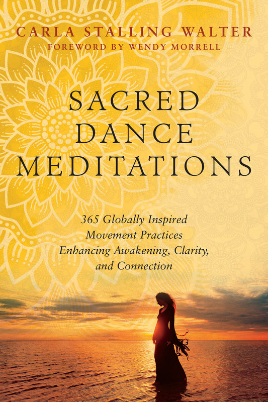 Sacred Dance Meditations - 365 Globally Inspired Movement Practices Enhancing Awakening, Clarity, and Connection