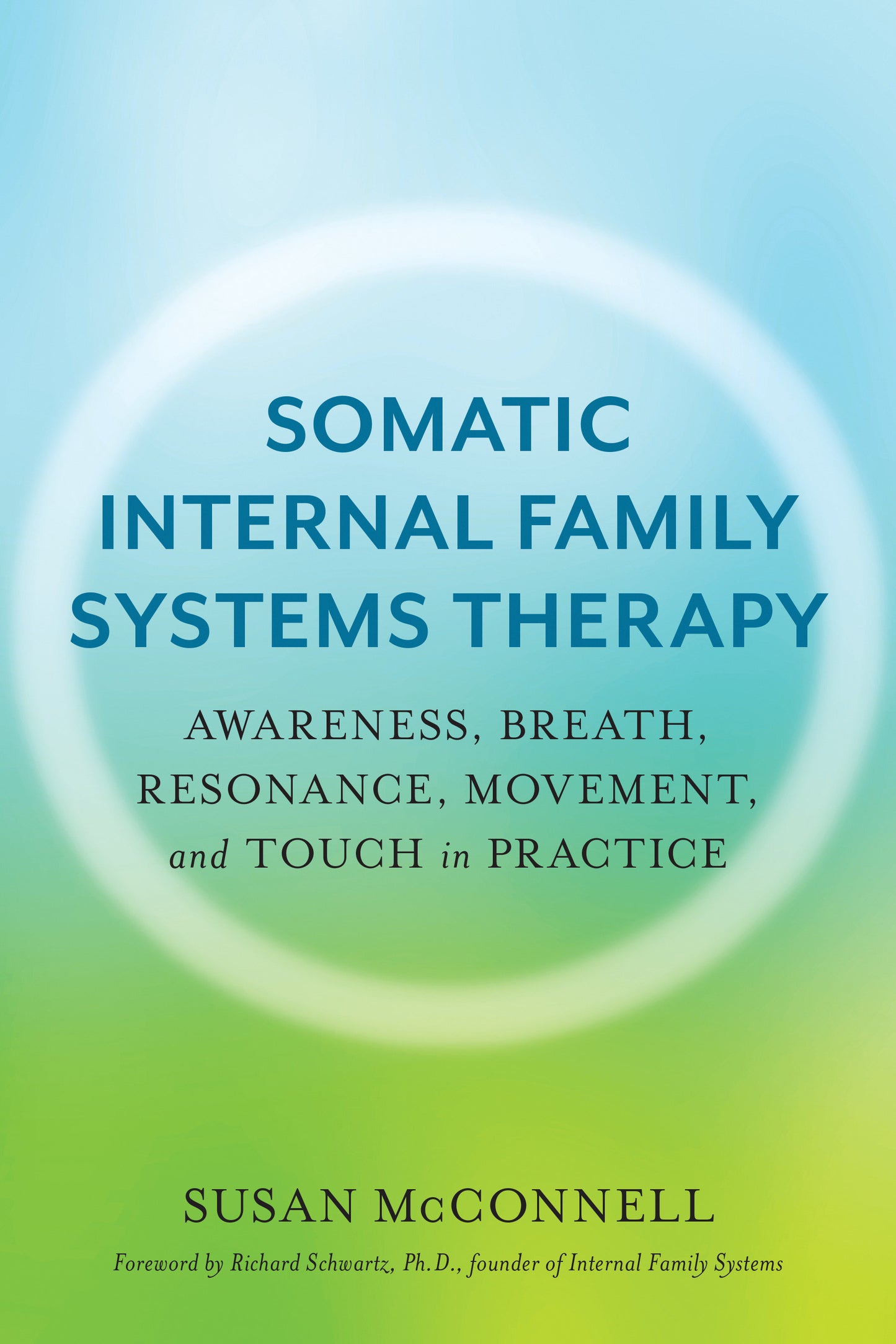 Somatic Internal Family Systems Therapy - Awareness, Breath, Resonance, Movement, and Touch in Practice--Endorsed by top experts in therapeutic healing modalities