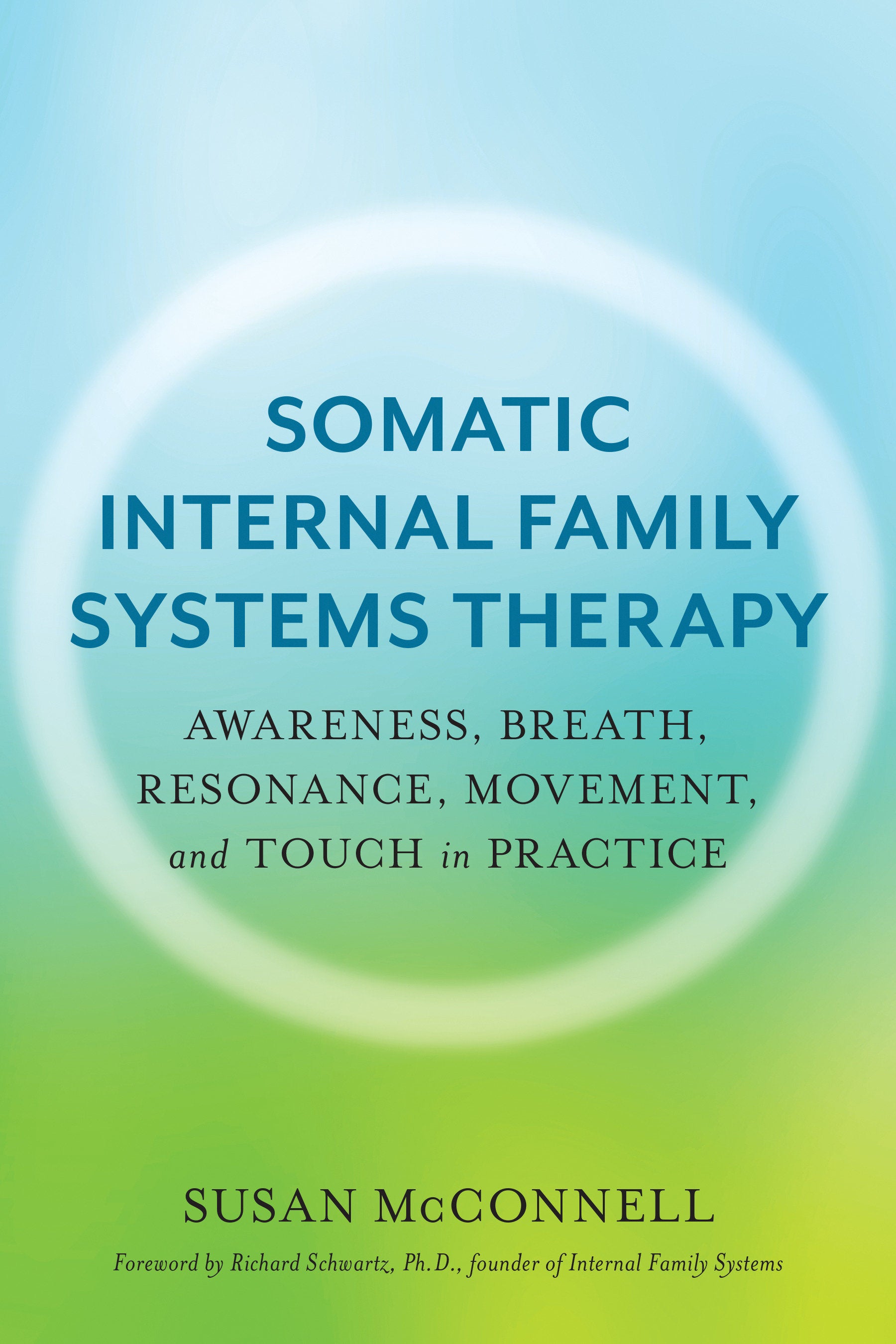 Somatic Internal Family Systems Therapy - Awareness, Breath, Resonance, Movement, and Touch in Practice--Endorsed by top experts in therapeutic healing modalities