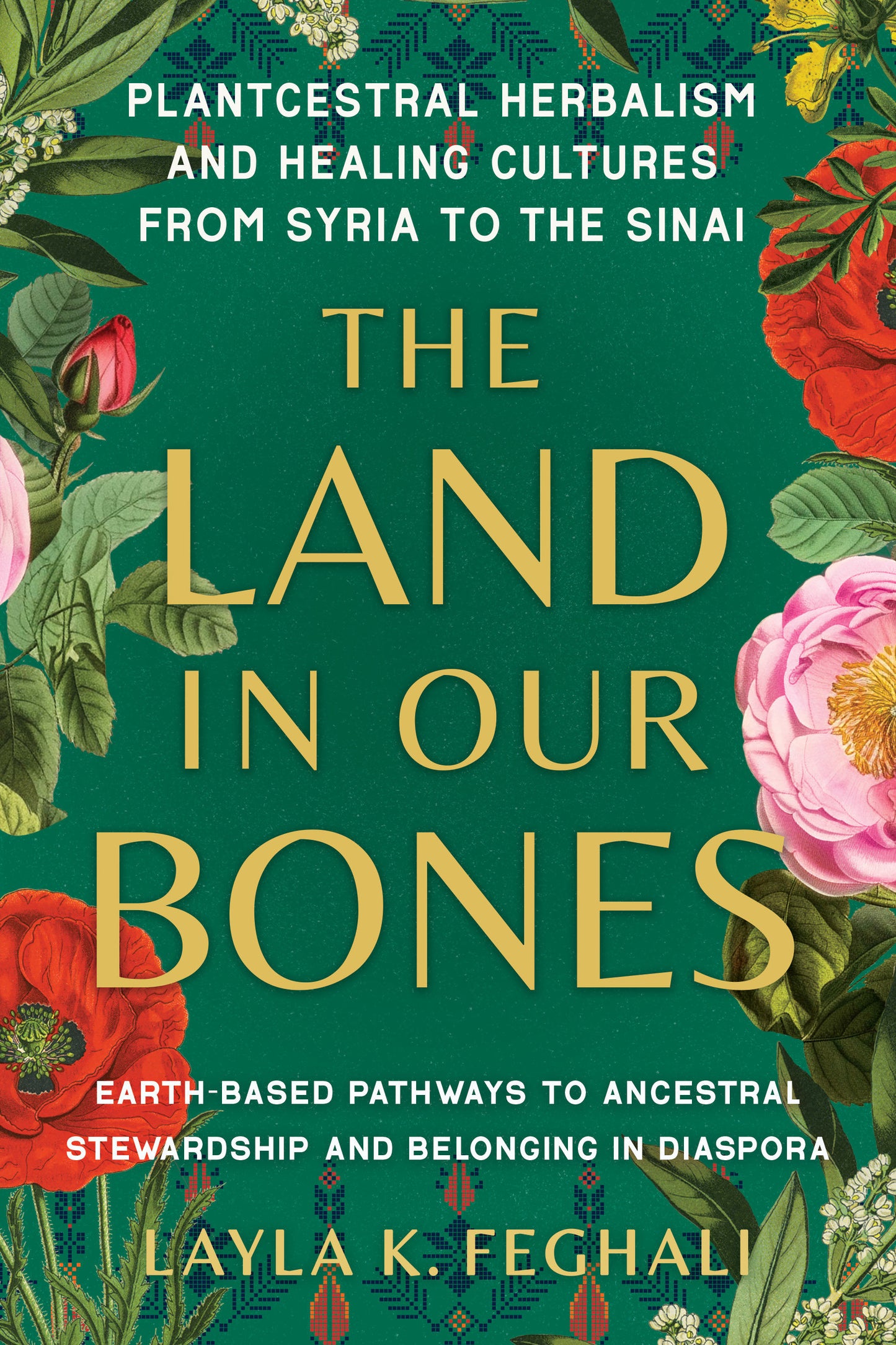 The Land in Our Bones - Plantcestral Herbalism and Healing Cultures from Syria to the Sinai--Earth-basedpathways to ancestral stewardship and belonging in diaspora