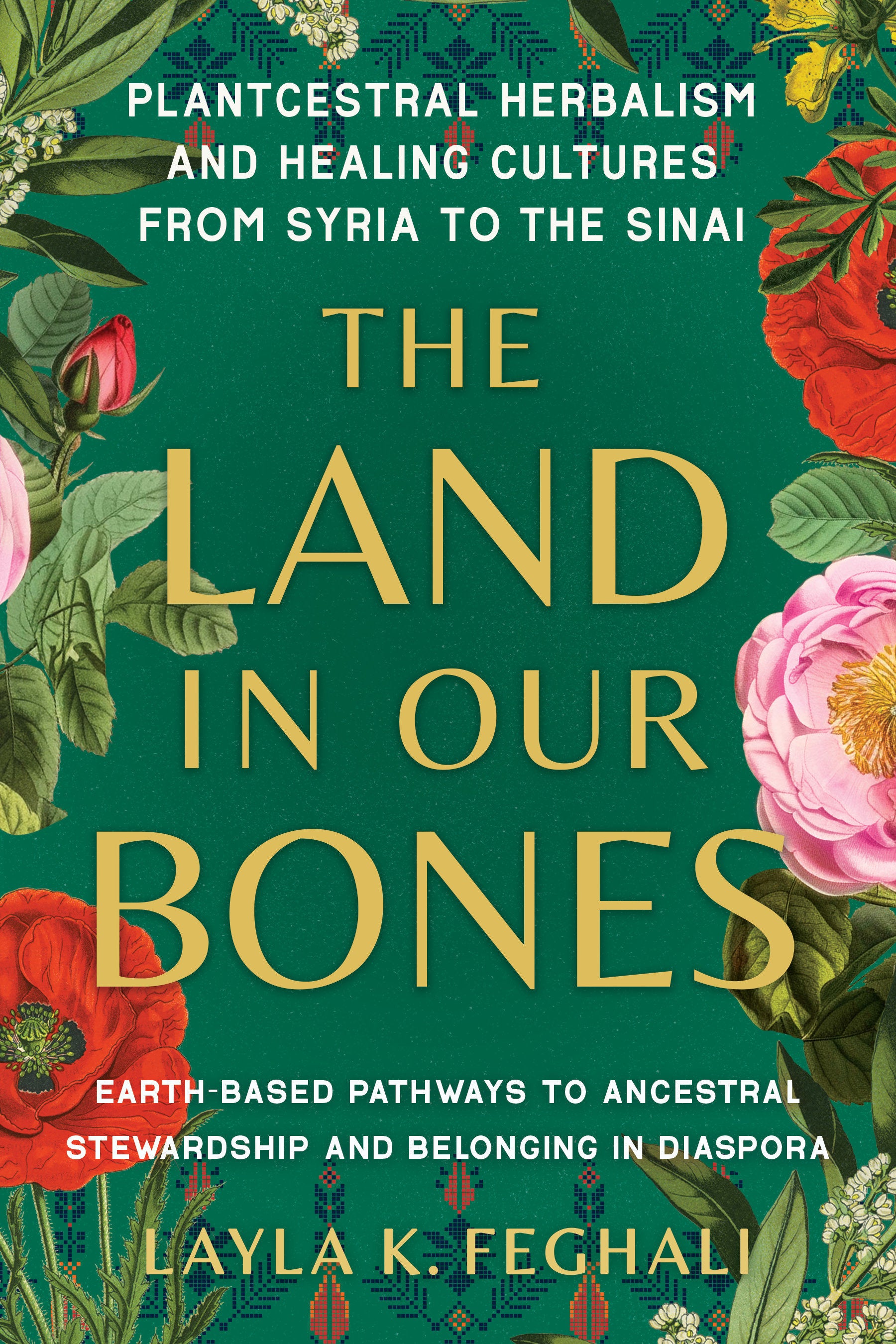 The Land in Our Bones - Plantcestral Herbalism and Healing Cultures from Syria to the Sinai--Earth-basedpathways to ancestral stewardship and belonging in diaspora