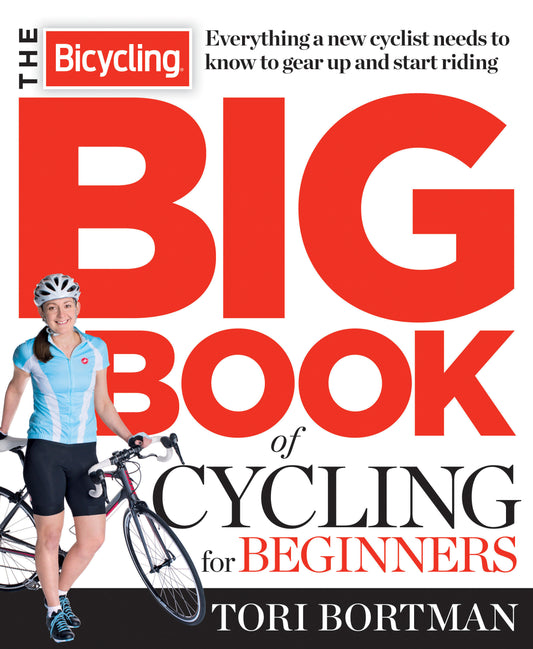 The Bicycling Big Book of Cycling for Beginners - Everything a new cyclist needs to know to gear up and start riding