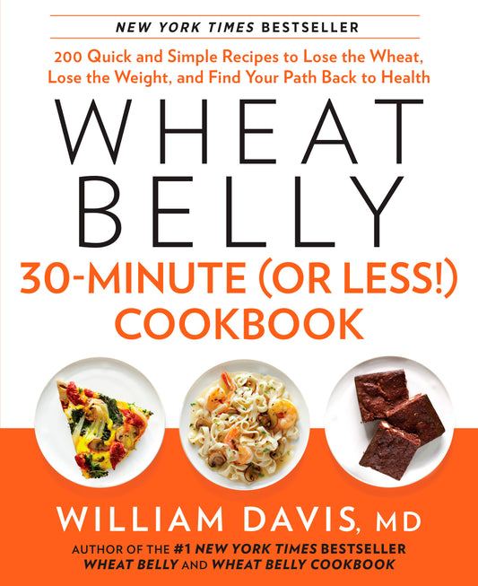 Wheat Belly 30-Minute (Or Less!) Cookbook - 200 Quick and Simple Recipes to Lose the Wheat, Lose the Weight, and Find Your Path Back to Health (Wheat Belly)