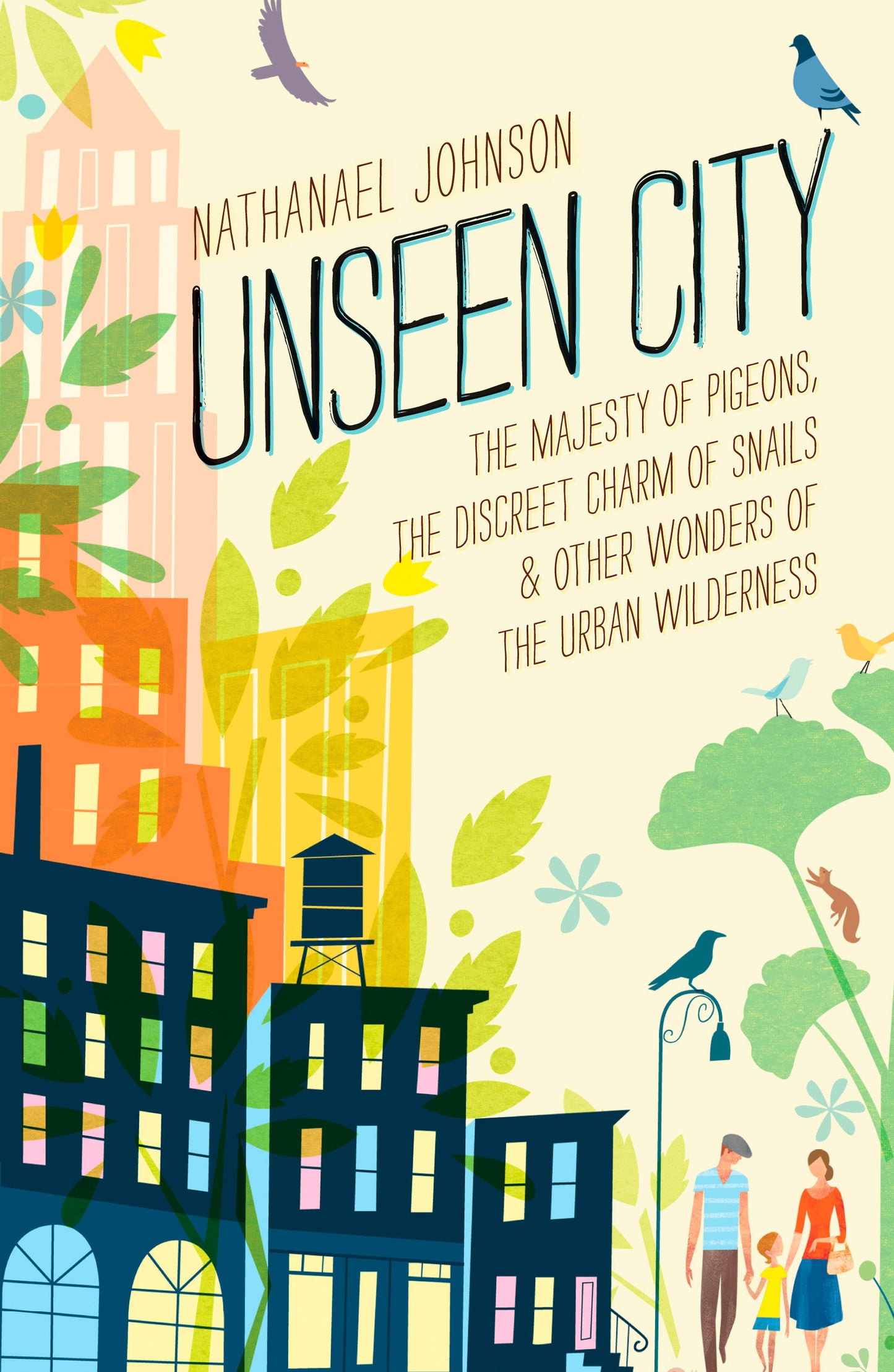 Unseen City - The Majesty of Pigeons, the Discreet Charm of Snails & Other Wonders of the Urban Wilderness
