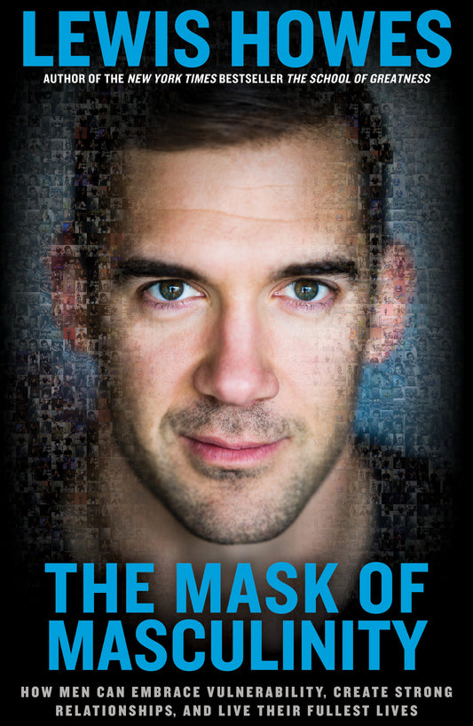 The Mask of Masculinity - How Men Can Embrace Vulnerability, Create Strong Relationships, and Live Their Fullest Lives