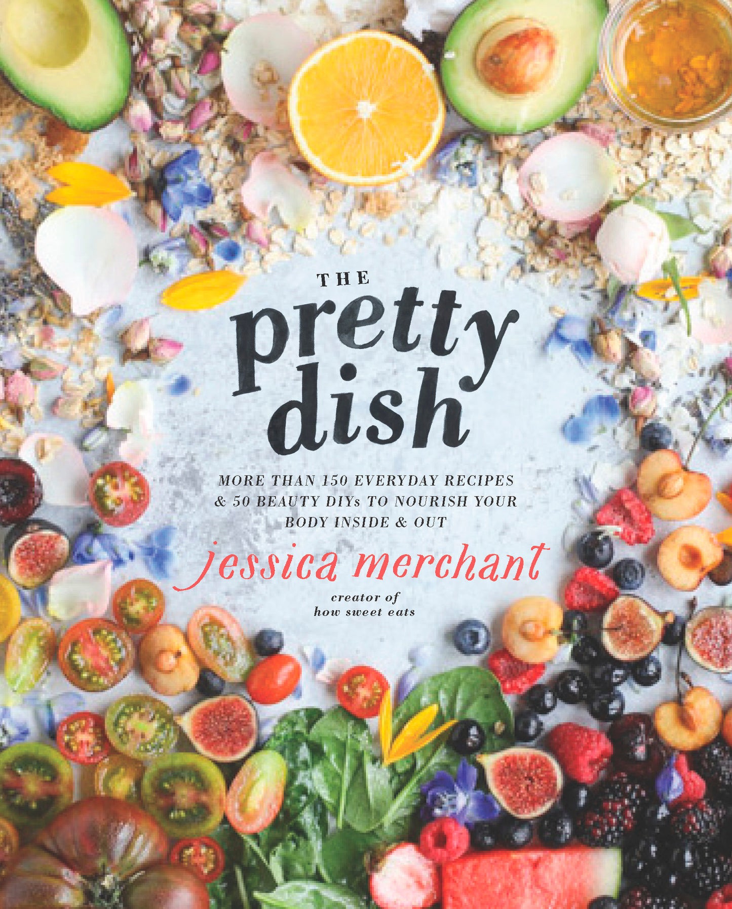 The Pretty Dish - More than 150 Everyday Recipes and 50 Beauty DIYs to Nourish Your Body Inside and Out: A Cookbook
