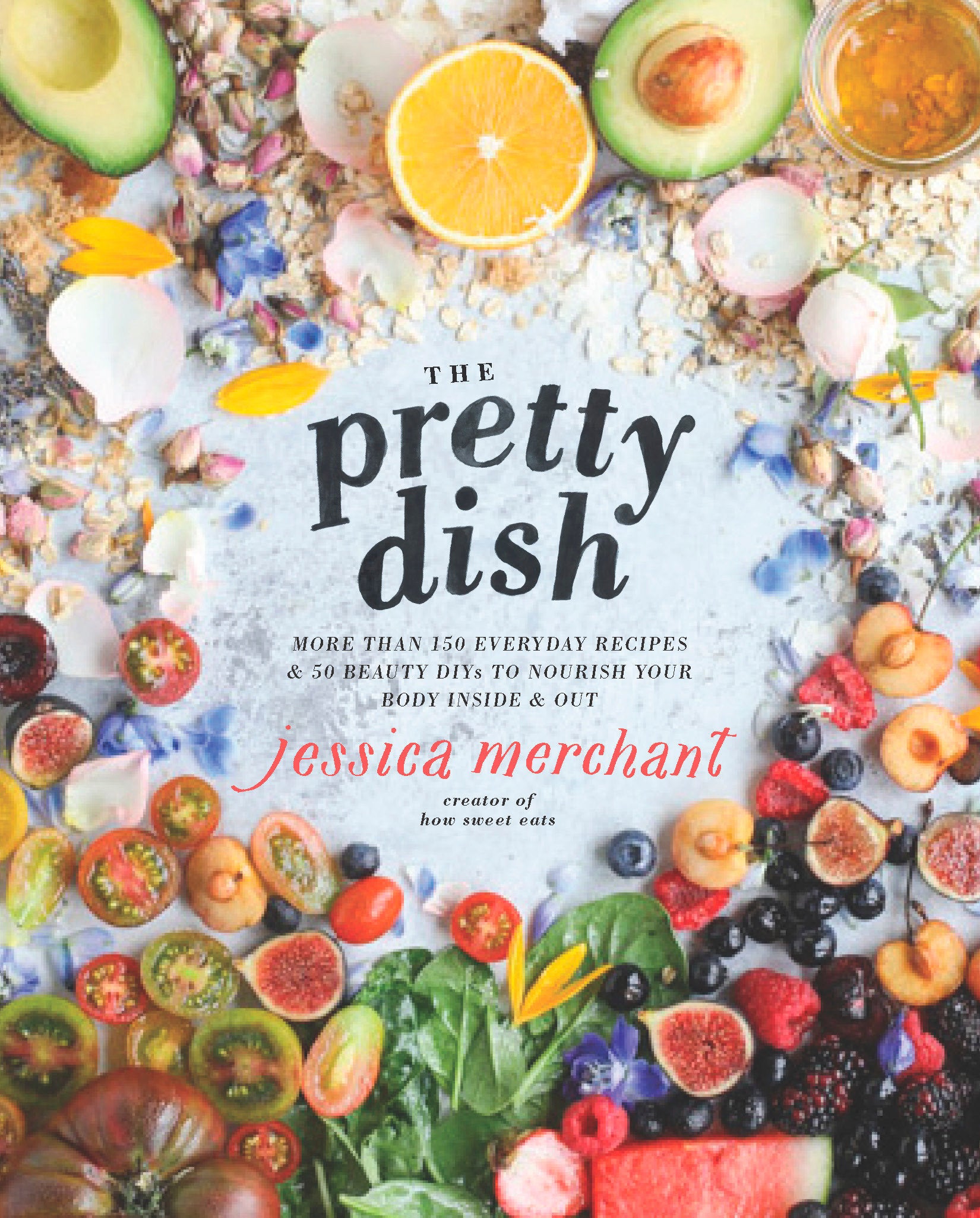 The Pretty Dish - More than 150 Everyday Recipes and 50 Beauty DIYs to Nourish Your Body Inside and Out: A Cookbook