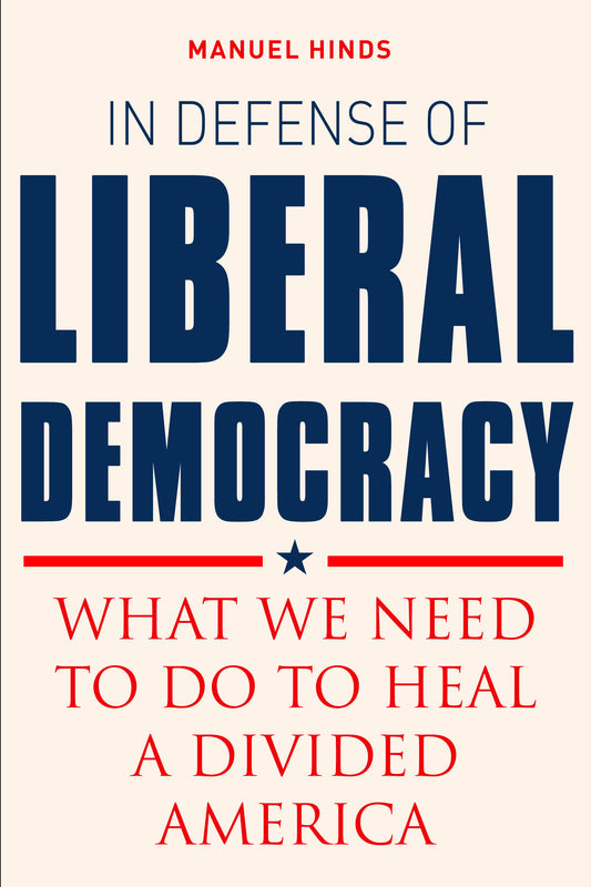 In Defense of Liberal Democracy - What We Need to Do to Heal a Divided America