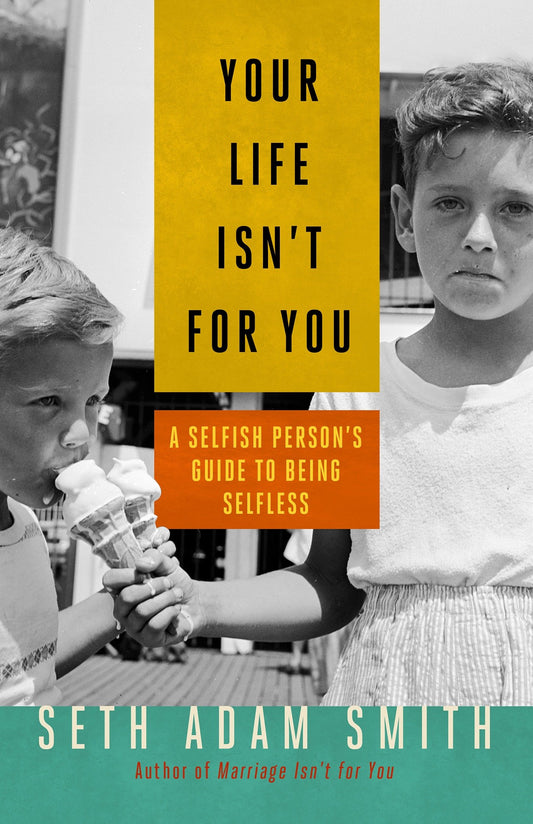 Your Life Isn't for You - A Selfish Person's Guide to Being Selfless