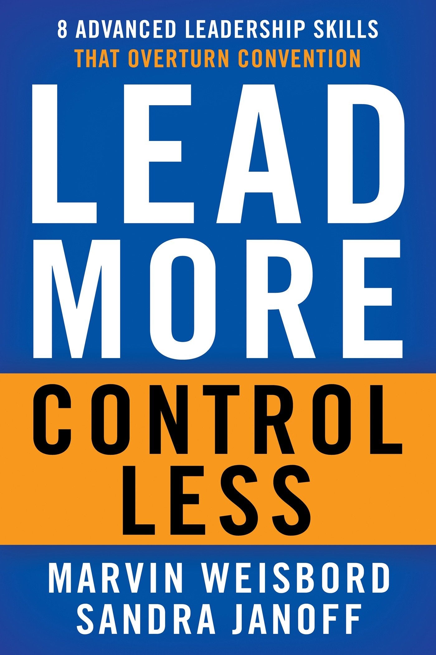 Lead More, Control Less - 8 Advanced Leadership Skills That Overturn Convention