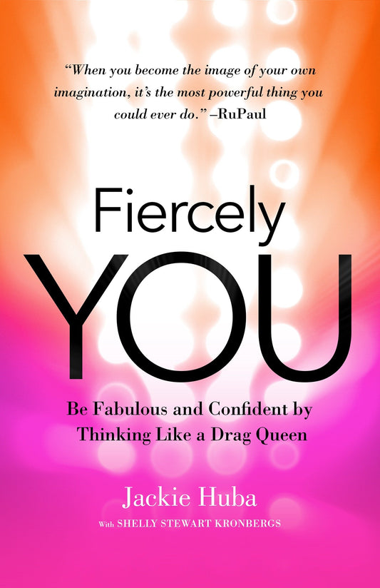 Fiercely You - Be Fabulous and Confident by Thinking Like a Drag Queen