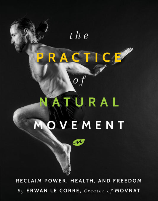 The Practice Of Natural Movement - Reclaim Power, Health, and Freedom