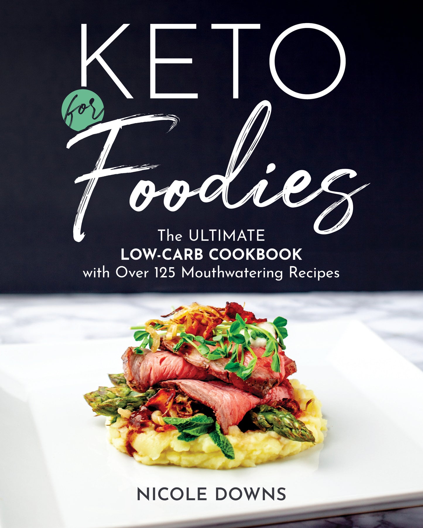 Keto For Foodies - The Ultimate Low-Carb Cookbook with Over 125 Mouthwatering Recipes