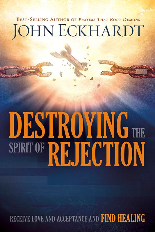 Destroying the Spirit of Rejection: Receive Love and Acceptance and Find Healing by John Eckhardt