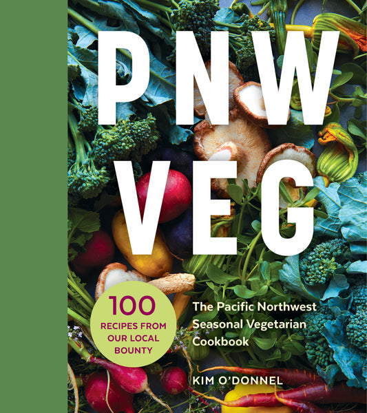 PNW Veg - The Pacific Northwest Seasonal Vegetarian Cookbook (100 Recipes from Our Local Bounty)