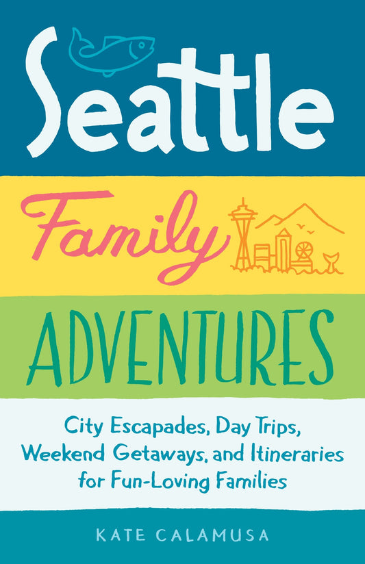 Seattle Family Adventures - City Escapades, Day Trips, Weekend Getaways, and Itineraries for Fun-Loving Families