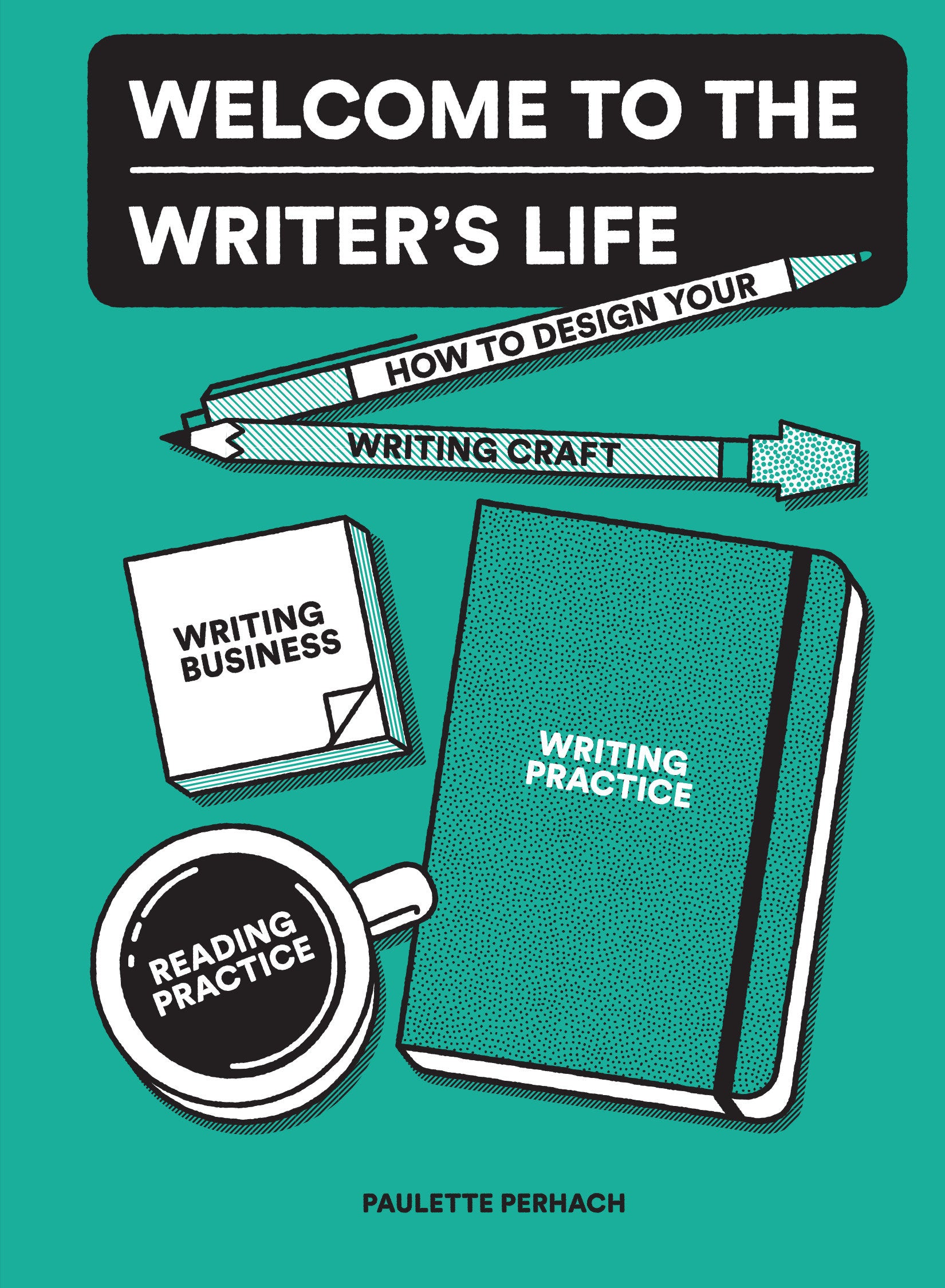 Welcome to the Writer's Life - How to Design Your Writing Craft, Writing Business, Writing Practice, and Reading Practice