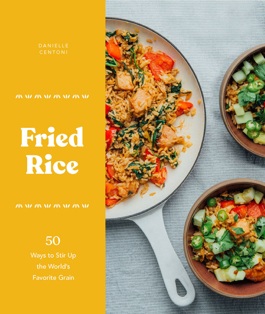 Fried Rice - 50 Ways to Stir Up the World's Favorite Grain