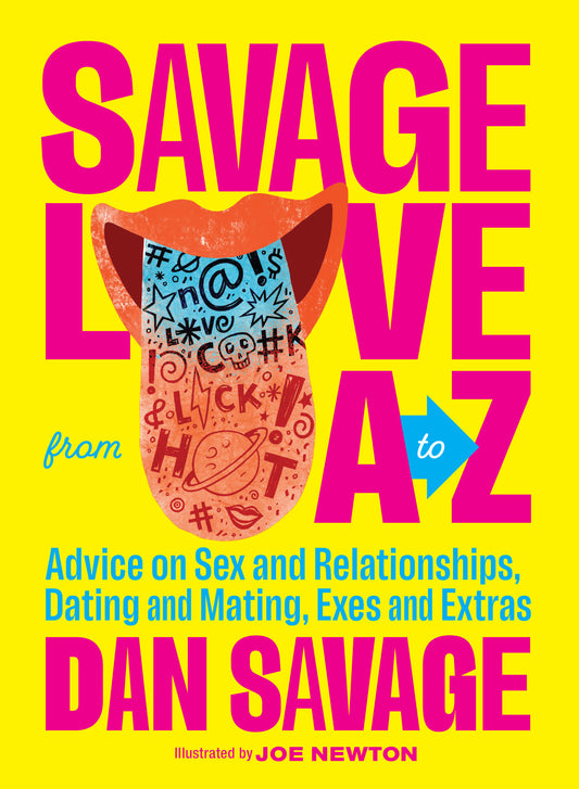 Savage Love from A to Z - Advice on Sex and Relationships, Dating and Mating, Exes and Extras