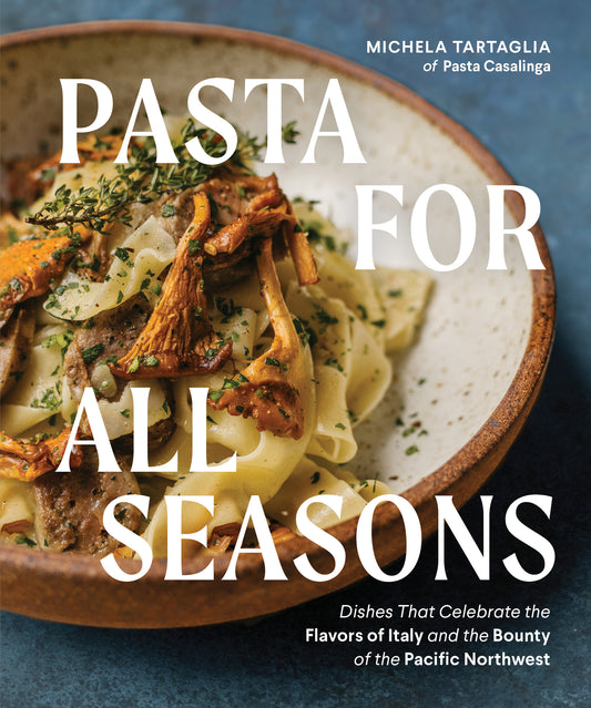 Pasta for All Seasons - Dishes that Celebrate the Flavors of Italy and the Bounty of the Pacific Northwest