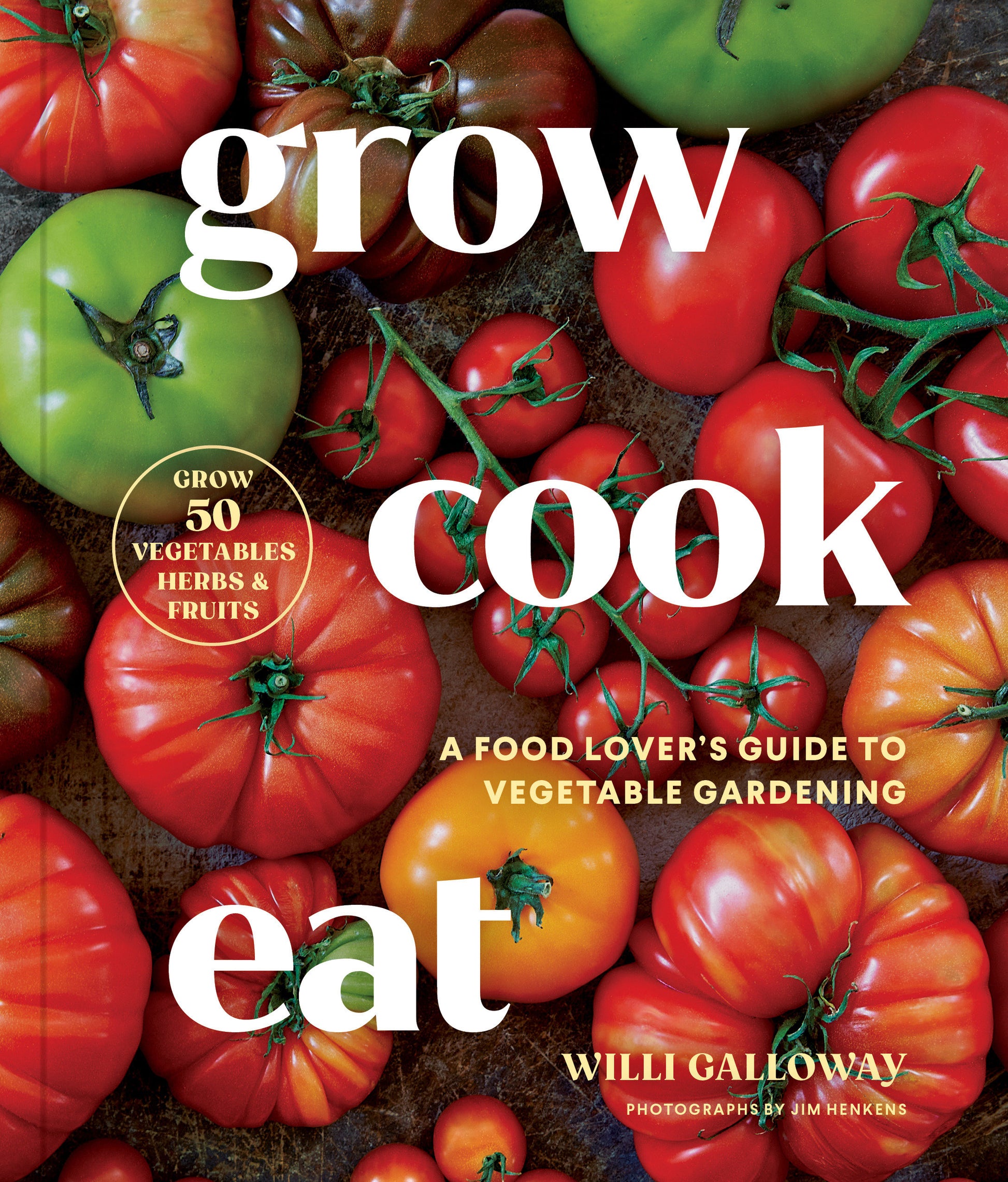 Grow Cook Eat - A Food Lover's Guide to Vegetable Gardening, Including How to Grow 50 Vegetables, Herbs, and Fruits