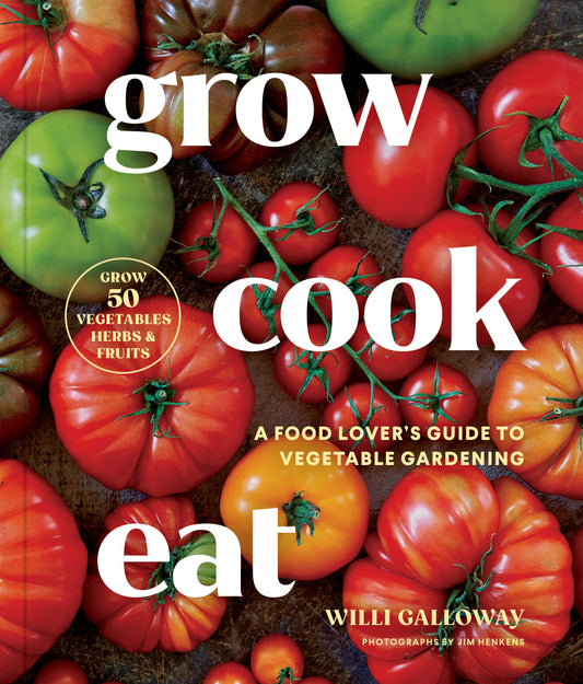 Grow Cook Eat - A Food Lover's Guide to Vegetable Gardening, Including How to Grow 50 Vegetables, Herbs, and Fruits