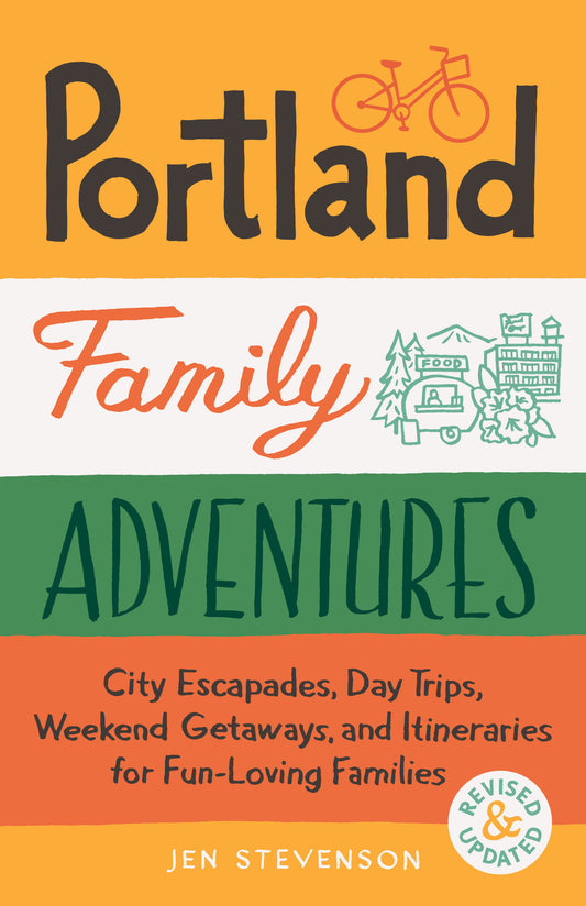 Portland Family Adventures, 2nd Edition - City Escapades, Day Trips, Weekend Getaways, and Itineraries for Fun-Loving Families