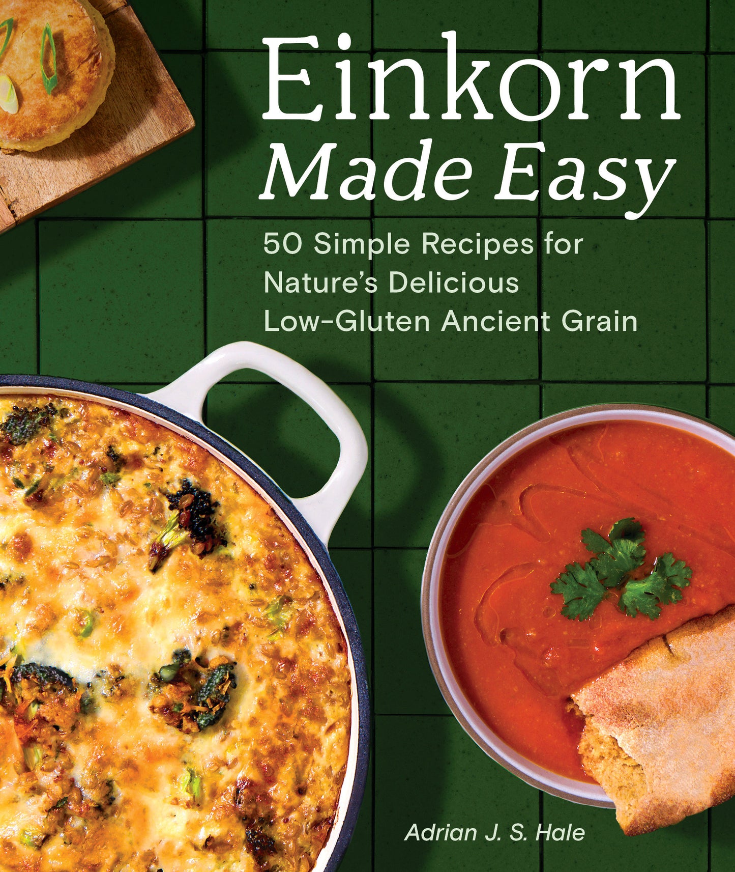 Einkorn Made Easy - 50 Simple Recipes for Nature's Delicious Low-Gluten Ancient Grain