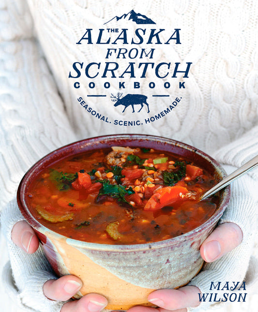 The Alaska from Scratch Cookbook - Seasonal. Scenic. Homemade.